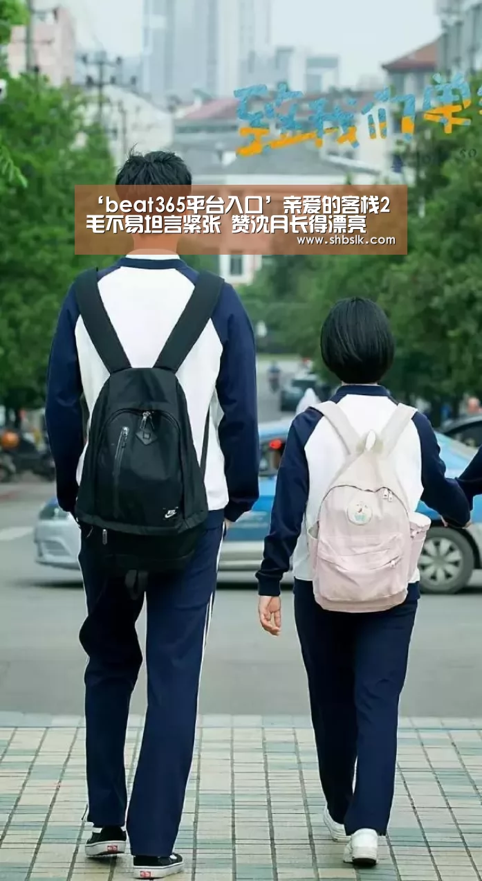 ‘beat365平台入口’亲爱的客栈2毛不易坦言紧张 赞沈月长得漂亮(图2) beats365唯一官网