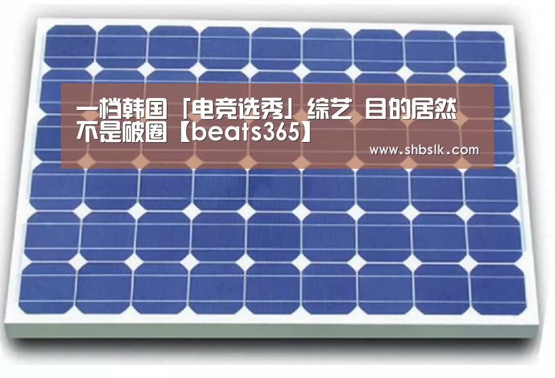 一档韩国「电竞选秀」综艺 目的居然不是破圈【beats365】(图1) beats365唯一官网