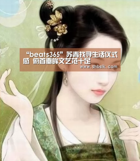 “beats365”苏青找寻生活仪式感 