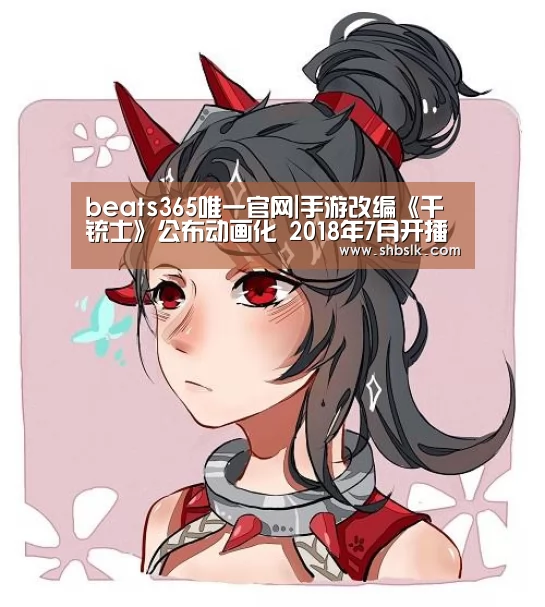 beats365唯一官网|手游改编《千铳士》公布动画化 2018年7月开播(图2) beats365唯一官网