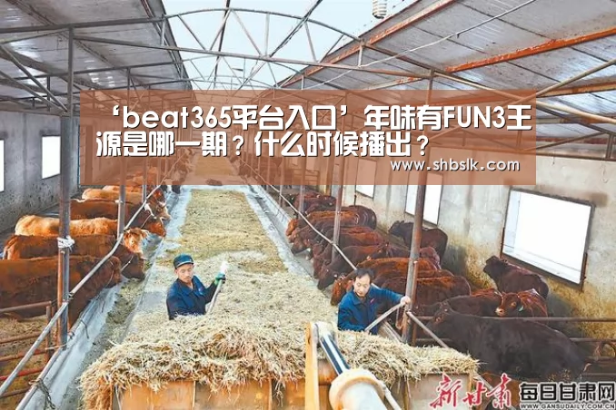 ‘beat365平台入口’年味有FUN3王源是哪一期?什么时候播出?(图1) beats365唯一官网