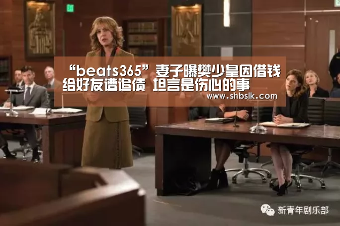 “beats365”妻子曝樊少皇因借钱给好友遭追债 坦言是伤心的事(图2) beat365平台入口