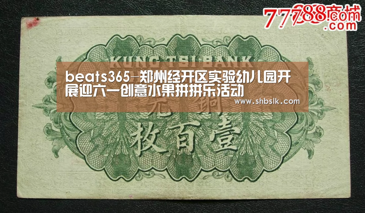 beats365-郑州经开区实验幼儿园开展迎六一创意水果拼拼乐活动(图4) beats365唯一官网